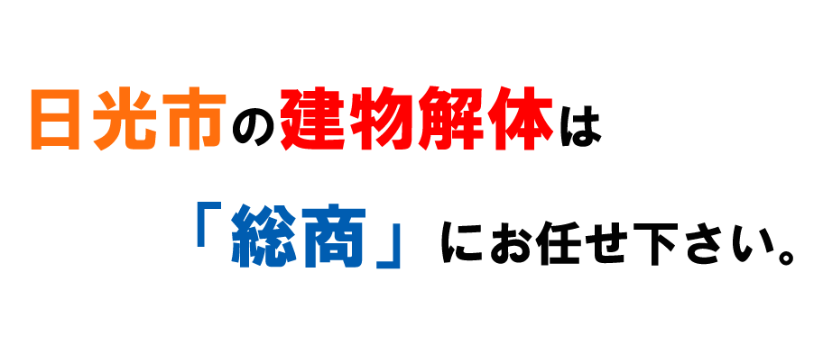 日光市の建物解体は「総商」にお任せ下さい。